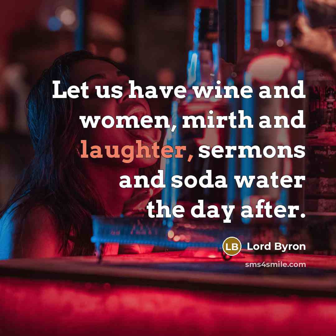 “Let us have wine and women, mirth and laughter, sermons…” quote by Lord Byron