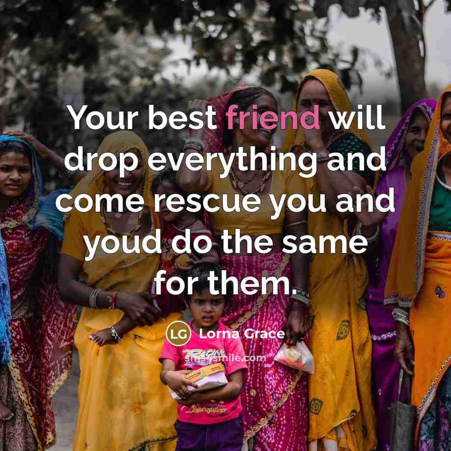“Your best friend will drop everything and come rescue you…” quote by Lorna Grace