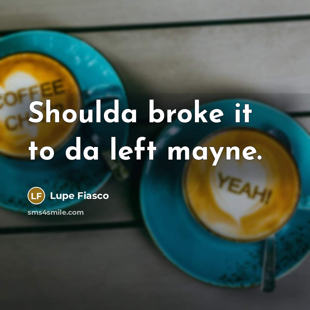 “Shoulda broke it to da left mayne.…” quote by Lupe Fiasco