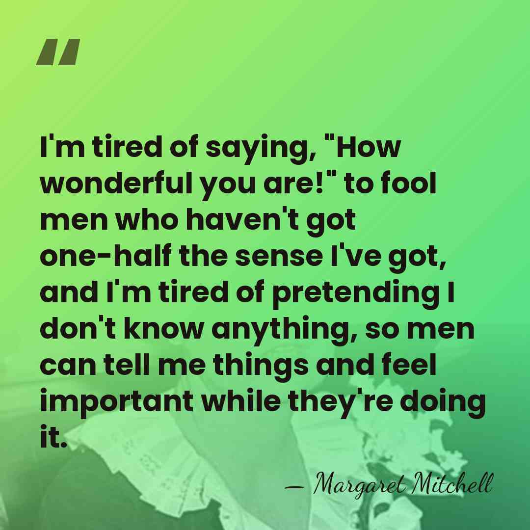 I'm tired of saying, "How wonderful you are!" to fool men who&hellip; - Margaret Mitchell