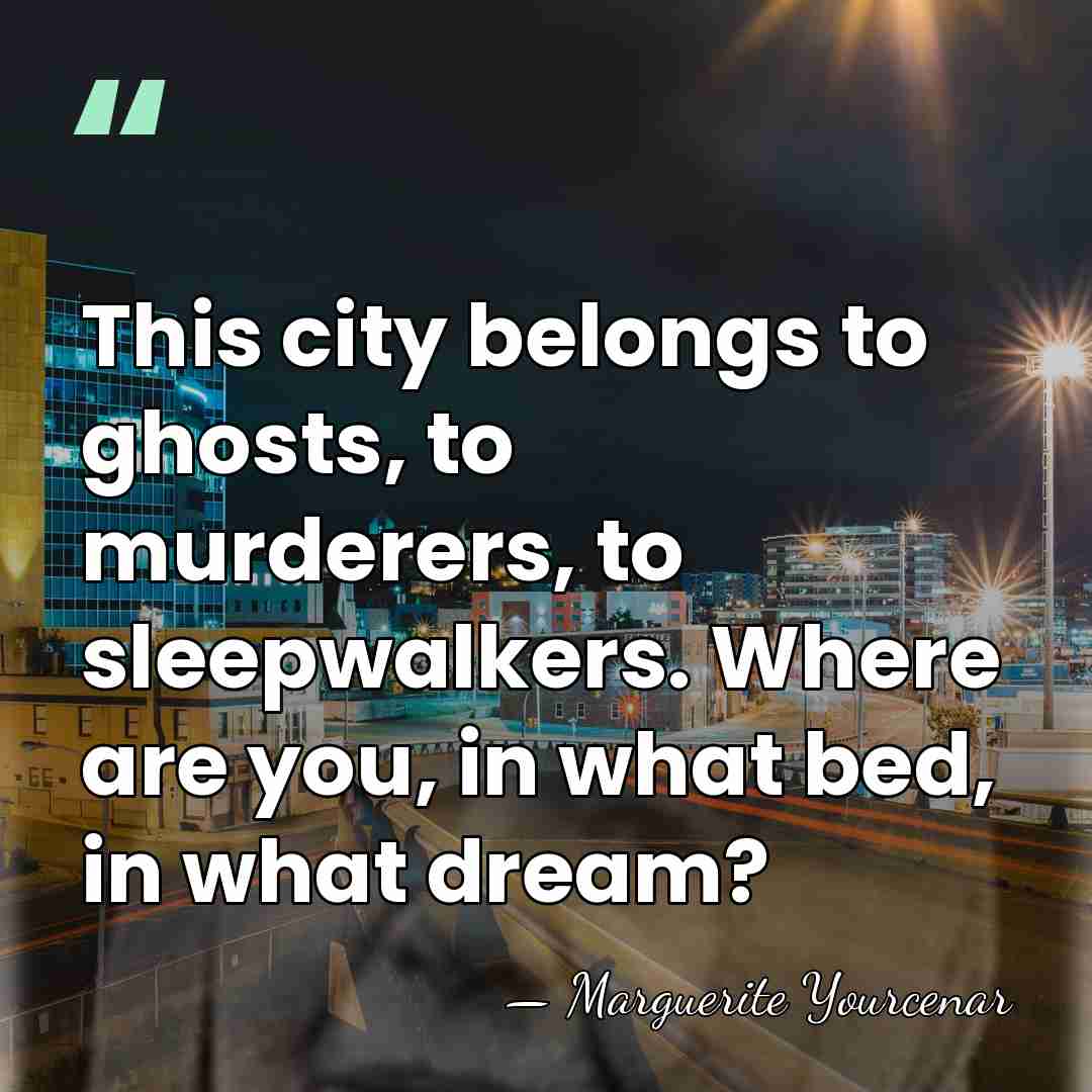 This city belongs to ghosts, to murderers, to sleepwalkers. Where are you,&hellip; - Marguerite Yourcenar