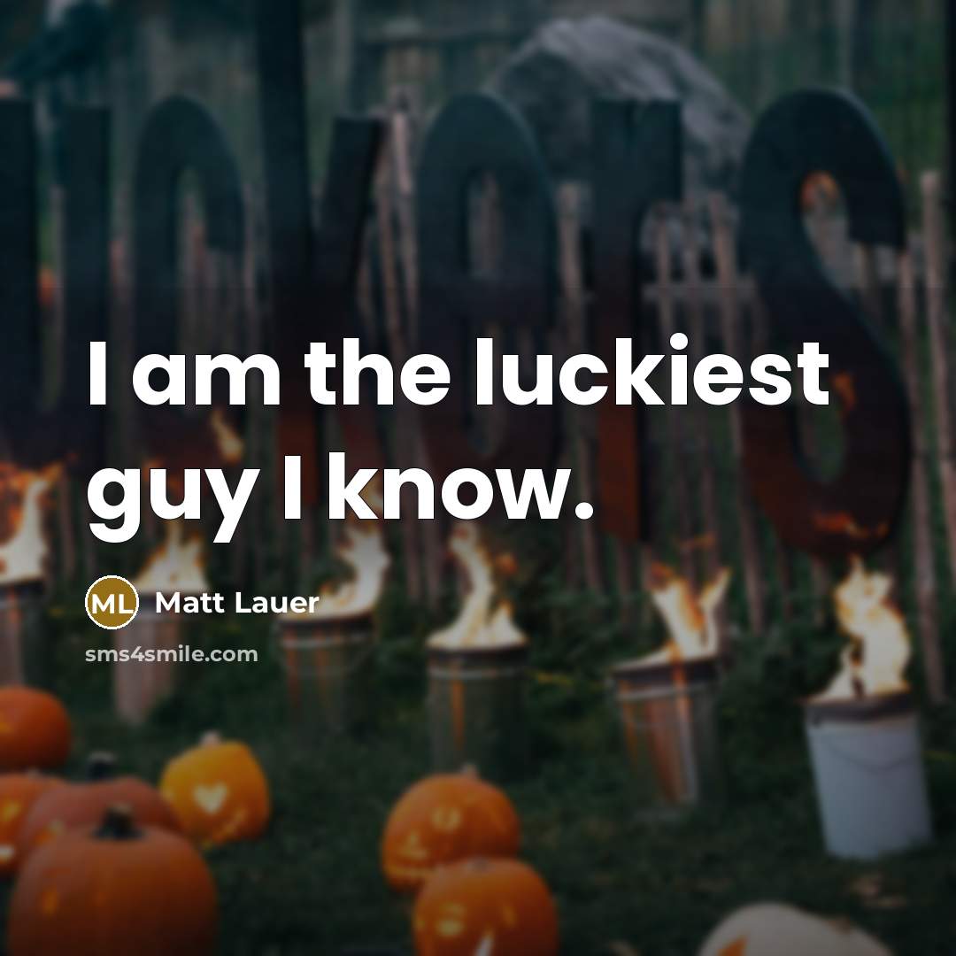 “I am the luckiest guy I know.…” quote by Matt Lauer