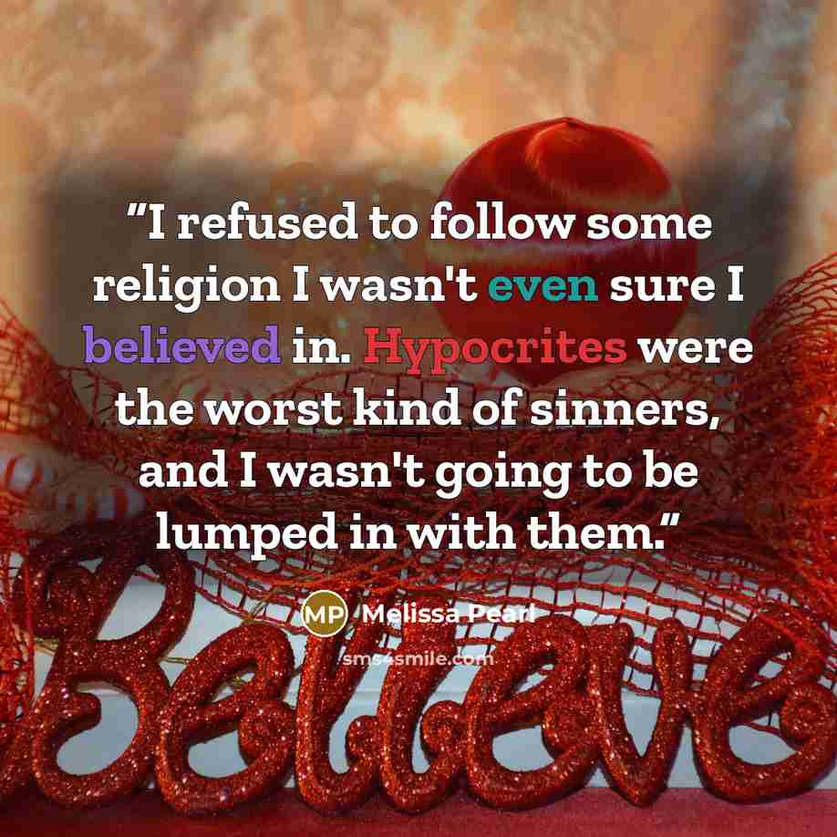 “I refused to follow some religion I wasn't even sure I believed in. Hypocrites were the worst kind of sinners, and I wasn't going to be lumped in with them.” quote by Melissa Pearl