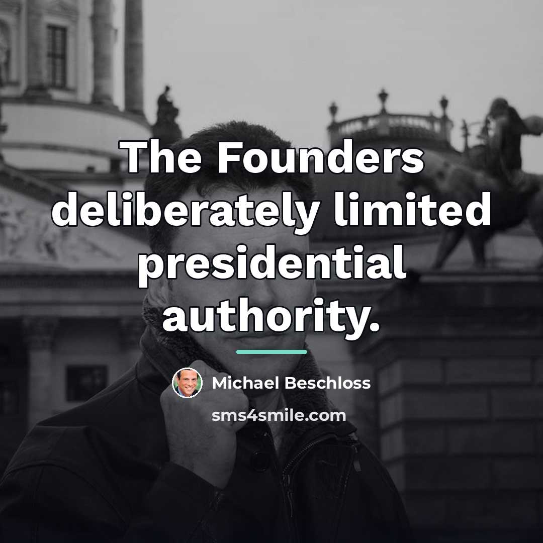 “The Founders deliberately limited presidential authority.…” quote by Michael Beschloss