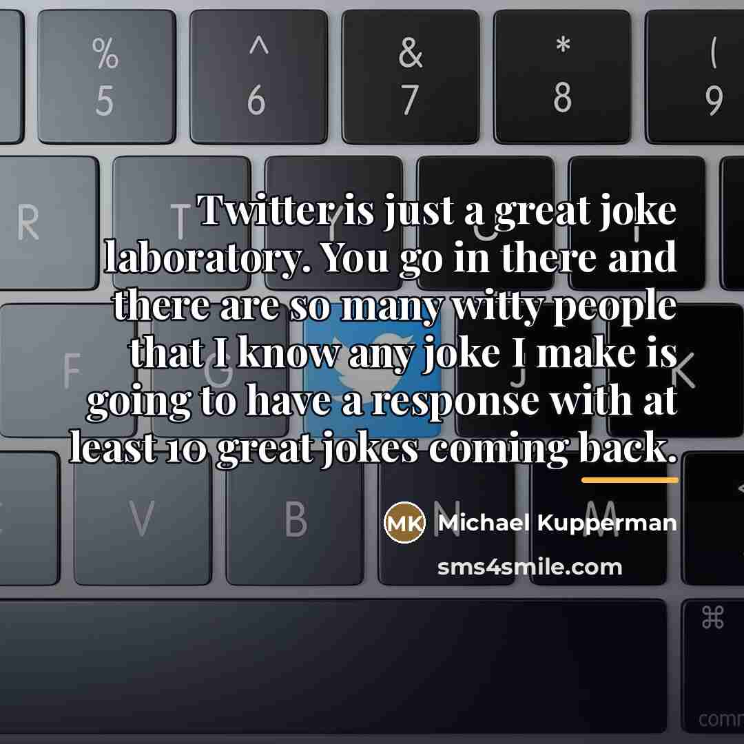 “Twitter is just a great joke laboratory. You go in…” quote by Michael Kupperman