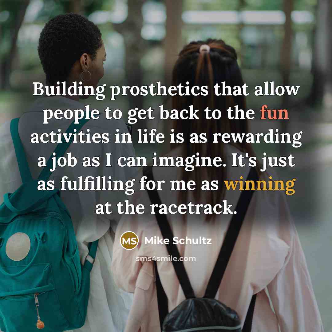 “Building prosthetics that allow people to get back to the…” quote by Mike Schultz