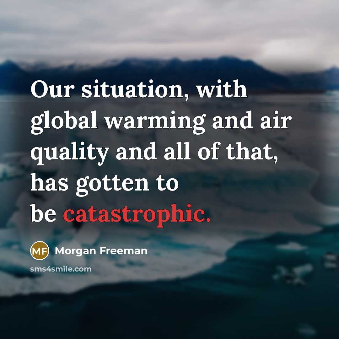 “Our situation, with global warming and air quality and all…” quote by Morgan Freeman