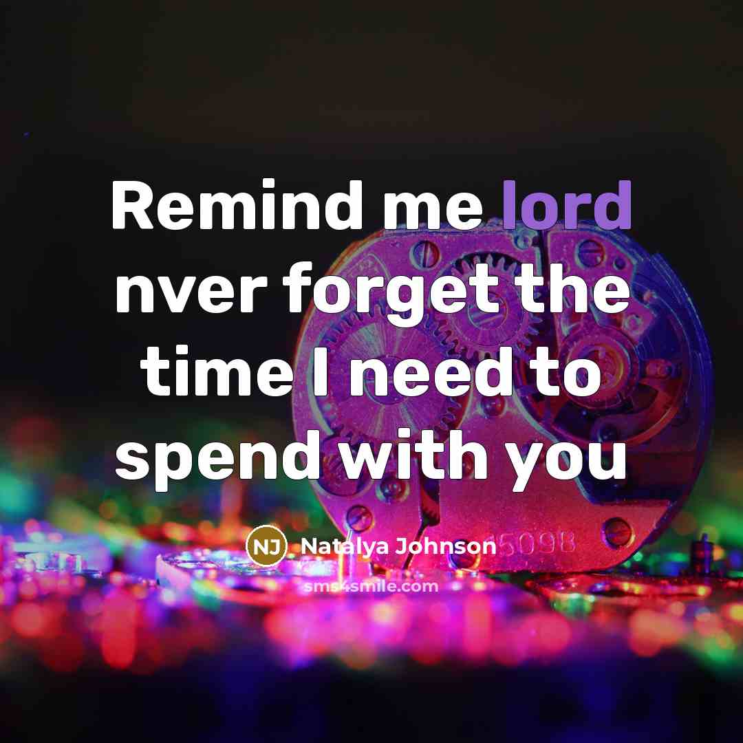 “Remind me lord nver forget the time I need to spend with you” quote by Natalya Johnson