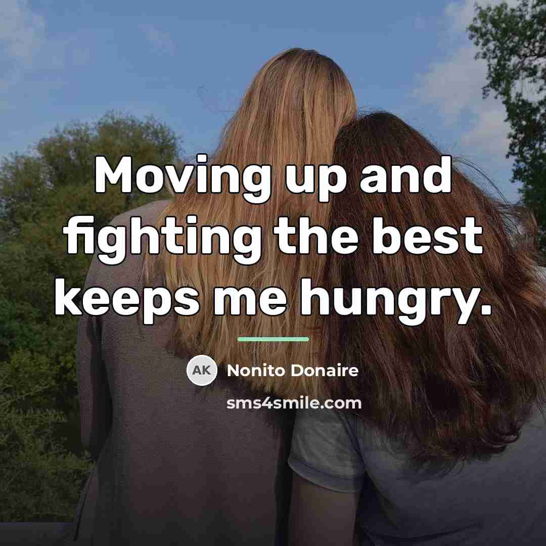 “Moving up and fighting the best keeps me hungry.…” quote by Nonito Donaire