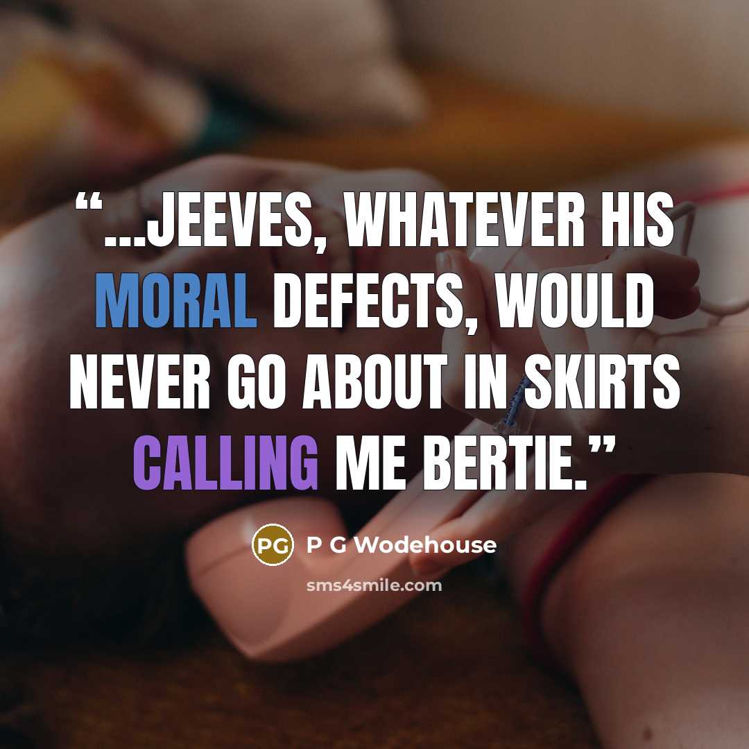 “...Jeeves, whatever his moral defects, would never go about in skirts calling me Bertie.” quote by P G Wodehouse