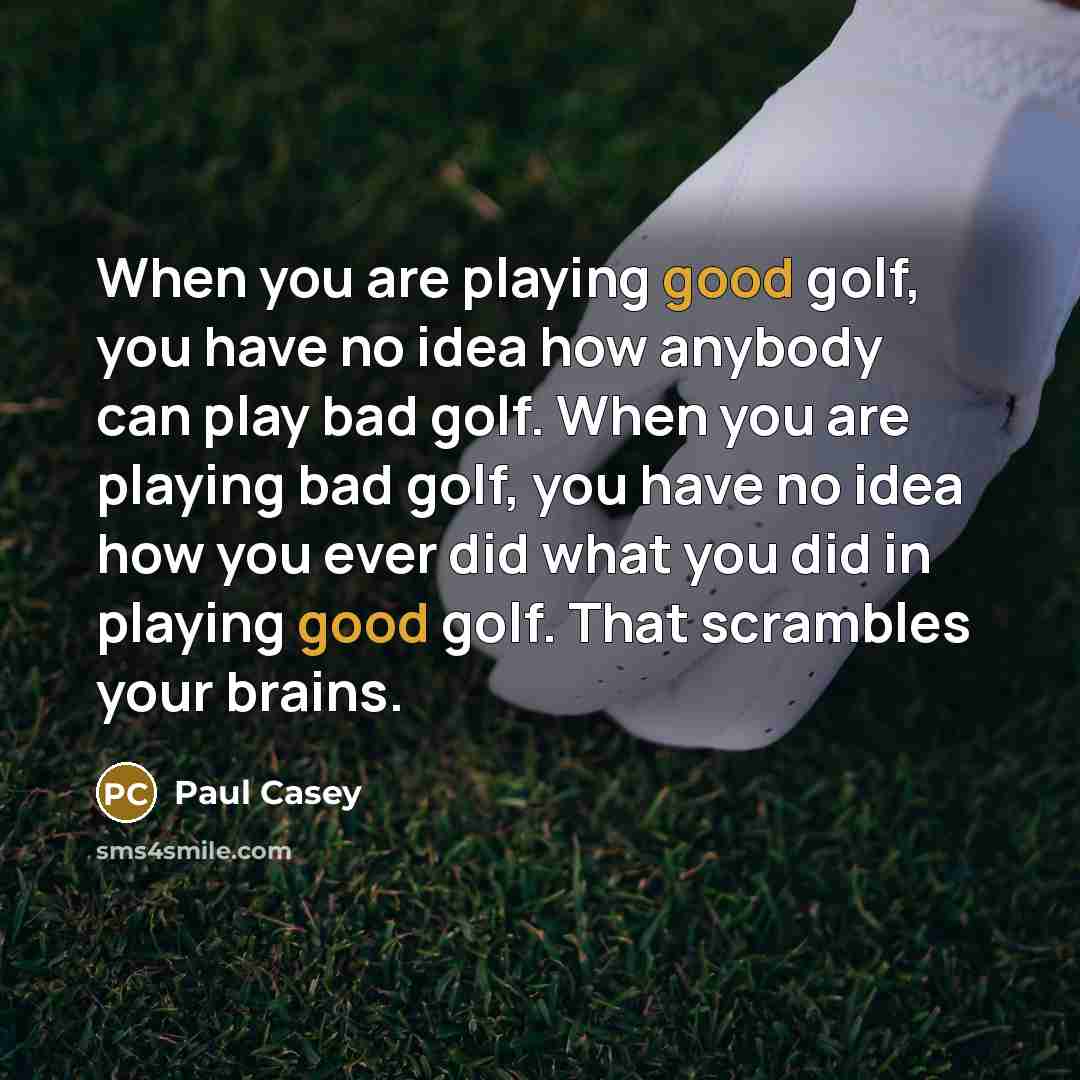 “When you are playing good golf, you have no idea…” quote by Paul Casey