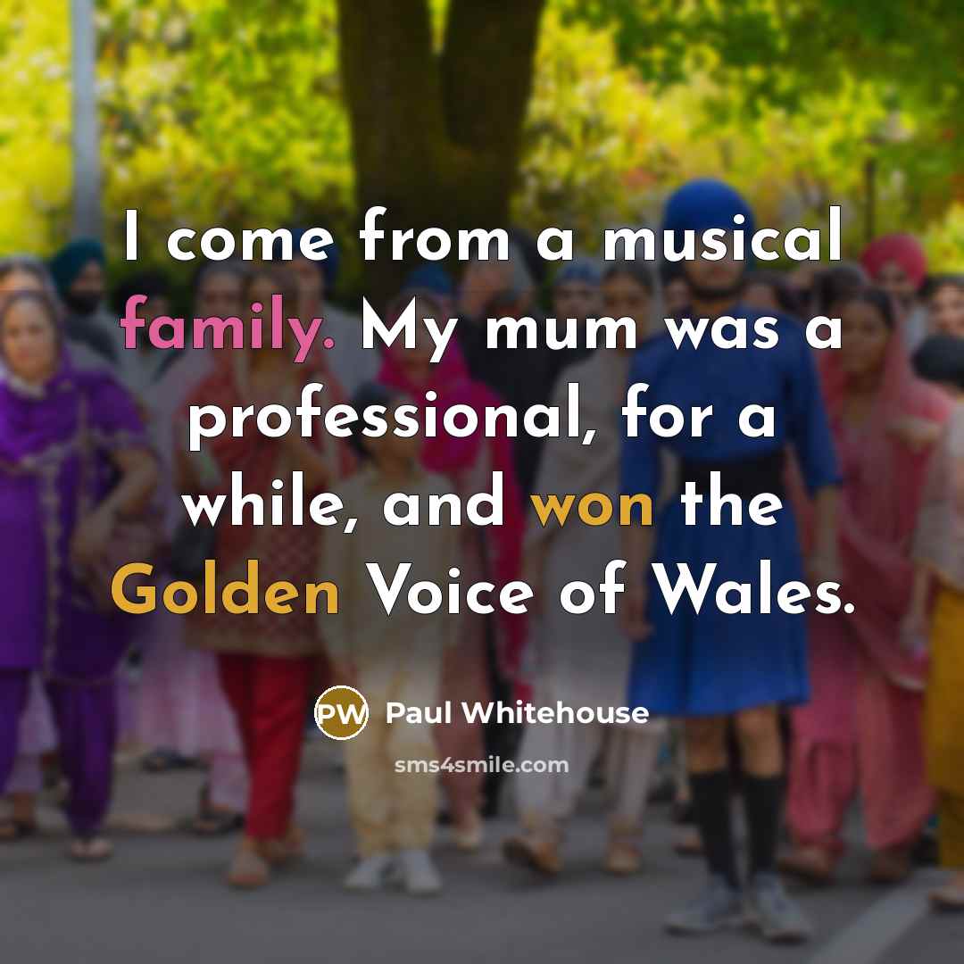 “I come from a musical family. My mum was a…” quote by Paul Whitehouse