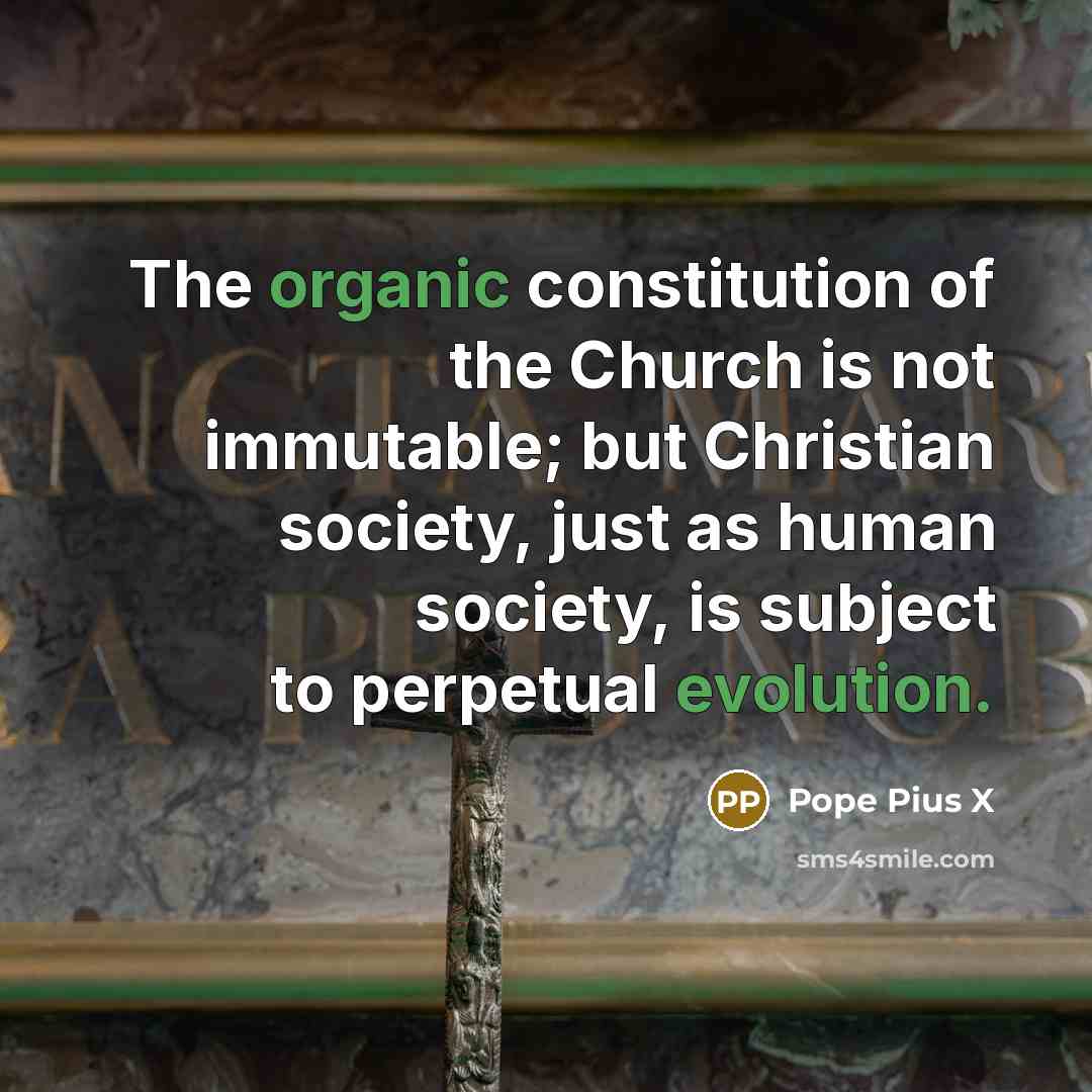 “The organic constitution of the Church is not immutable; but…” quote by Pope Pius X