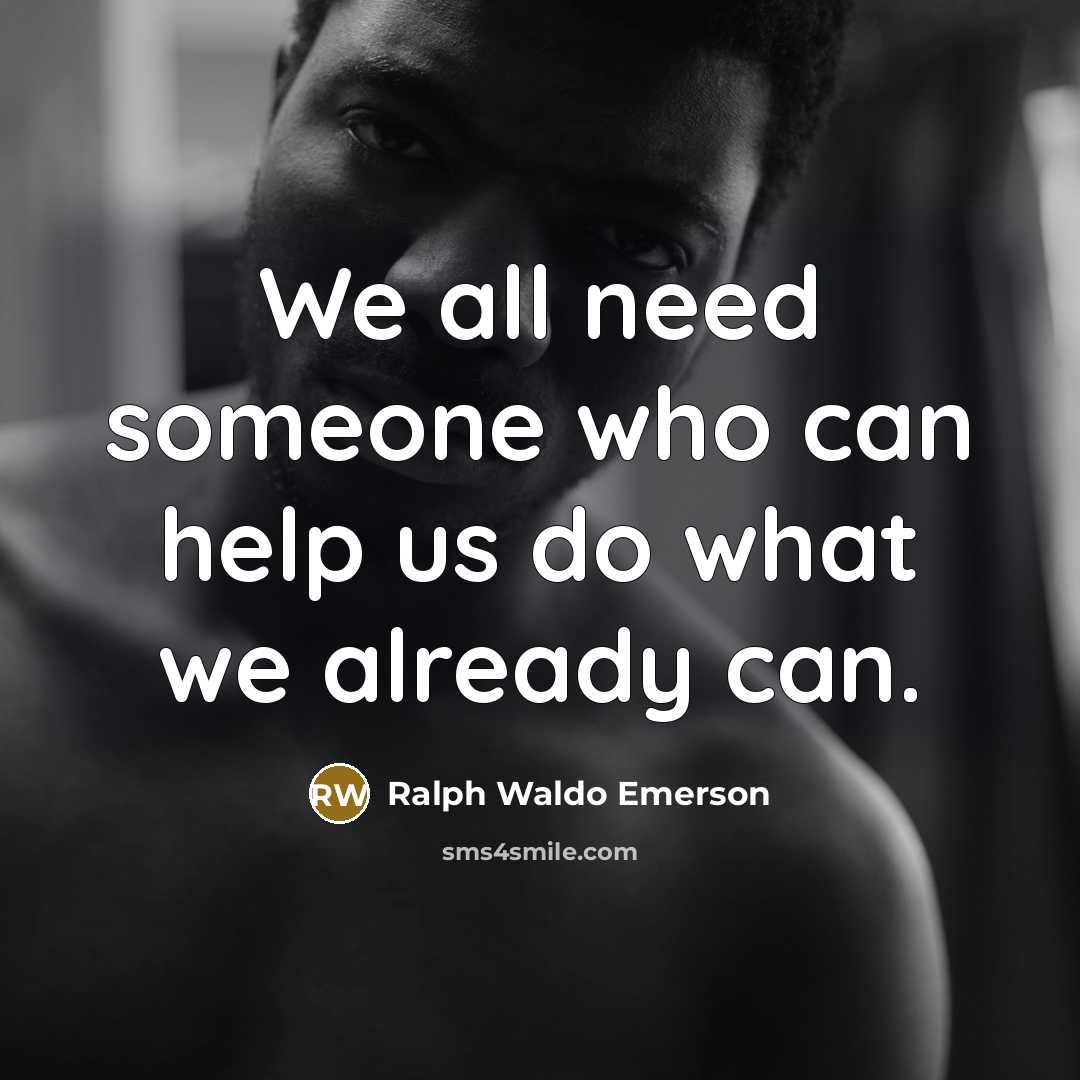 “We all need someone who can help us do what…” quote by Ralph Waldo Emerson