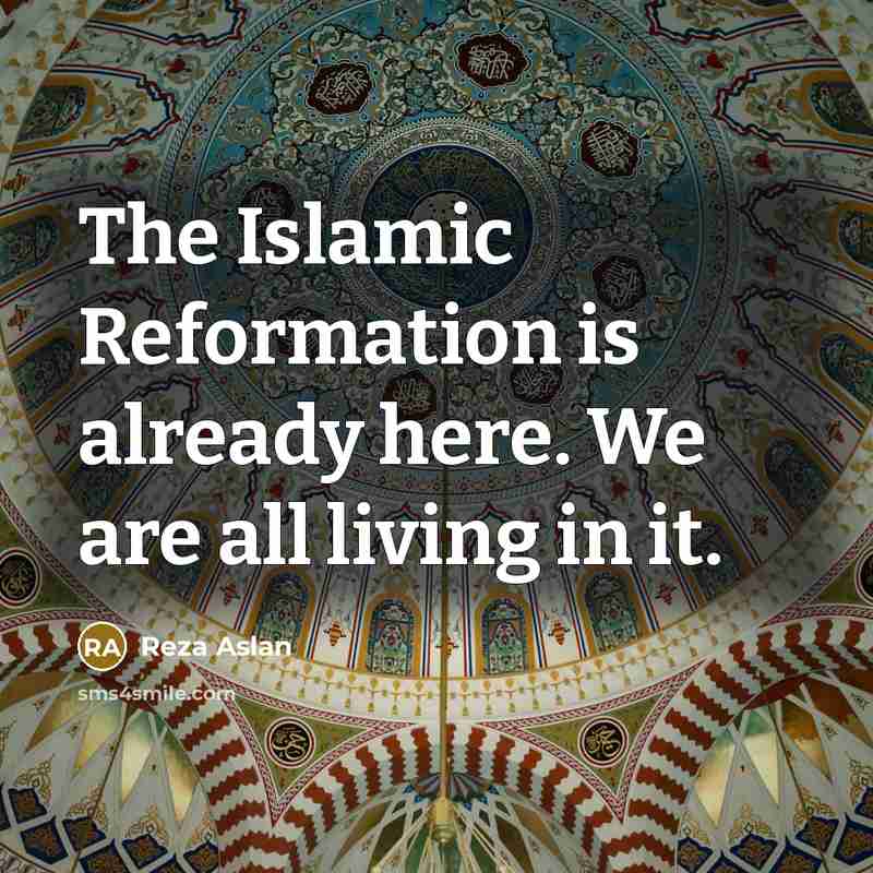 “The Islamic Reformation is already here. We are all living…” quote by Reza Aslan