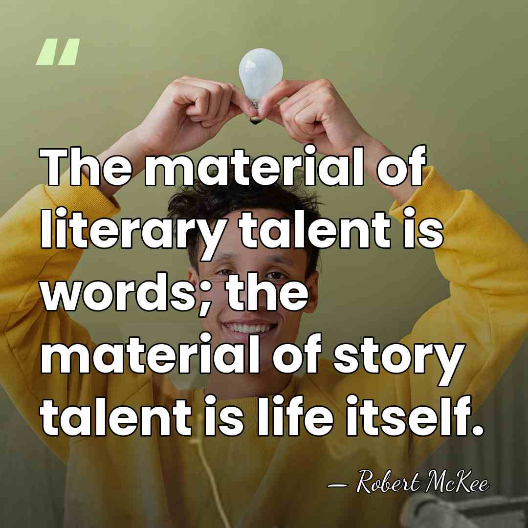 The material of literary talent is words; the material of story talent&hellip; - Robert McKee