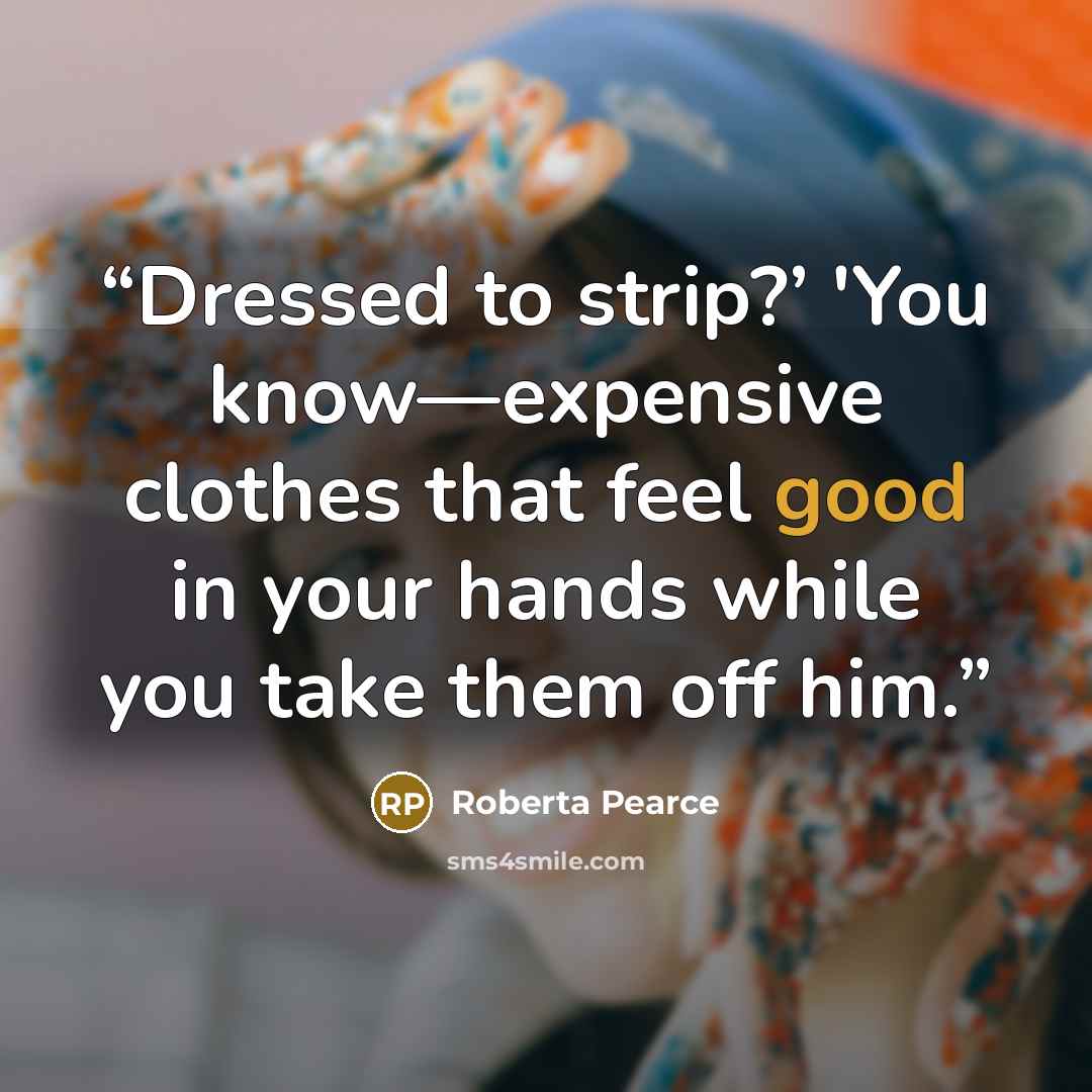 “Dressed to strip?’ 'You know—expensive clothes that feel good in your hands while you take them off him.” quote by Roberta Pearce