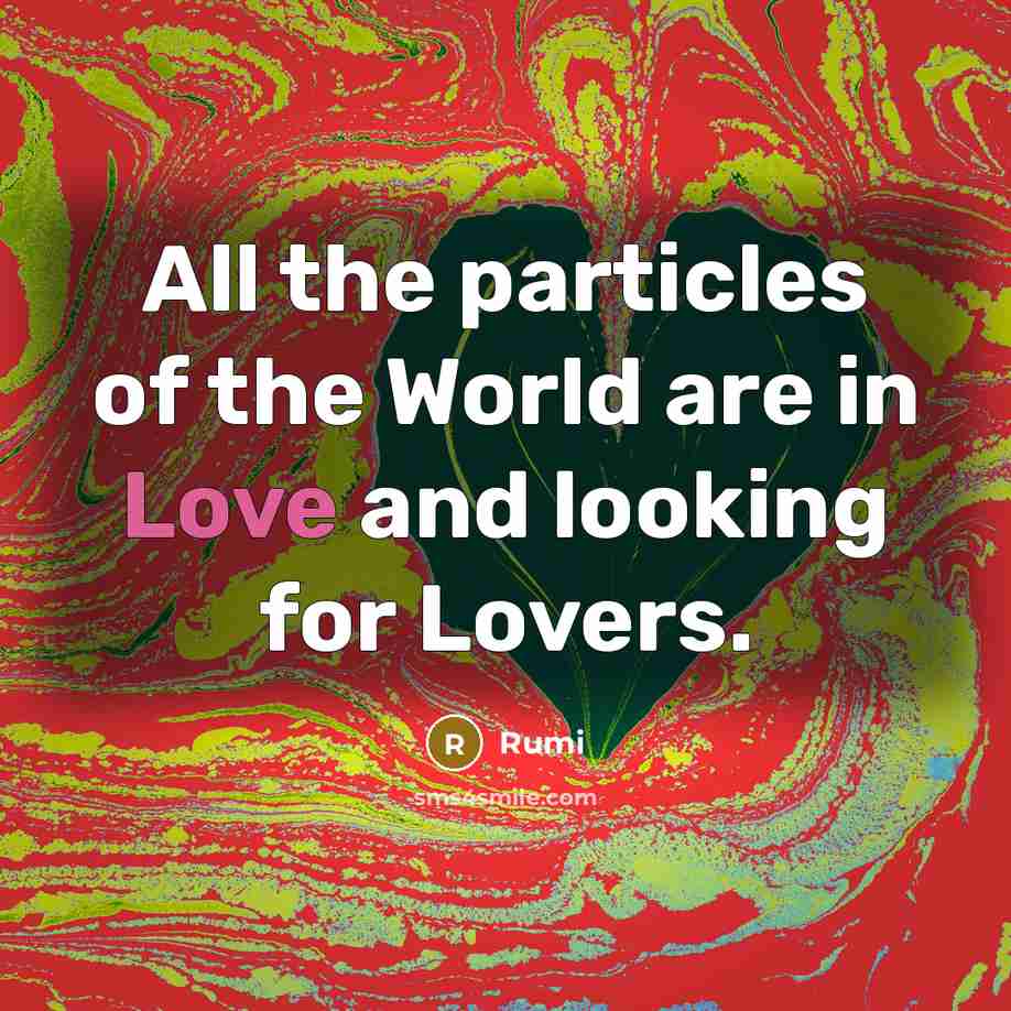 “All the particles of the World are in Love and…” quote by Rumi