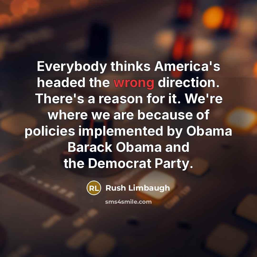 “Everybody thinks America's headed the wrong direction. There's a reason…” quote by Rush Limbaugh