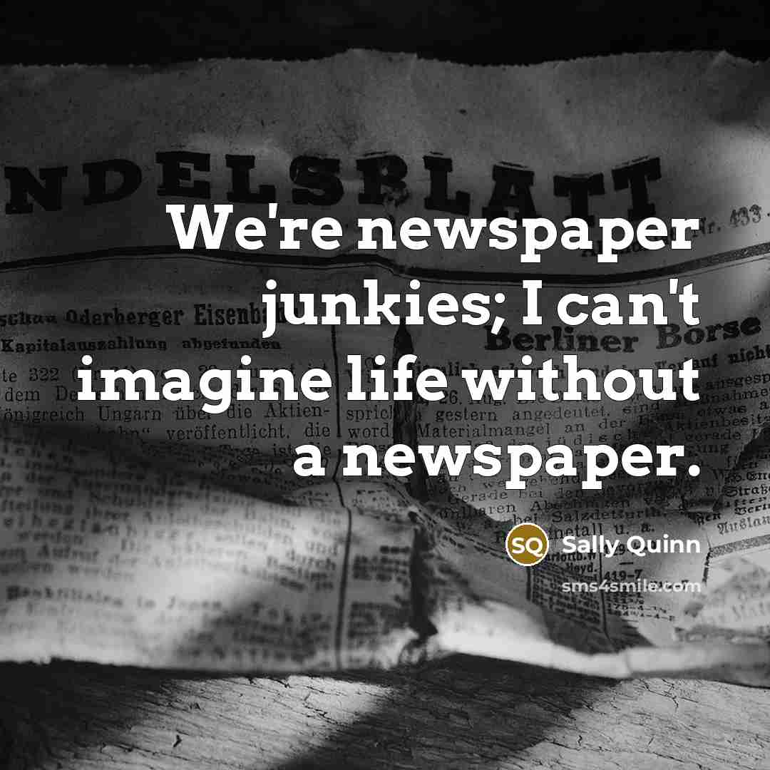 “We're newspaper junkies; I can't imagine life without a newspaper.…” quote by Sally Quinn