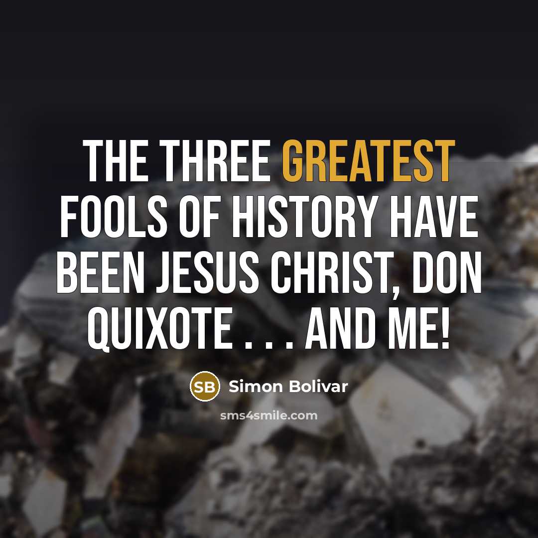 “The three greatest fools of History have been Jesus Christ,…” quote by Simon Bolivar