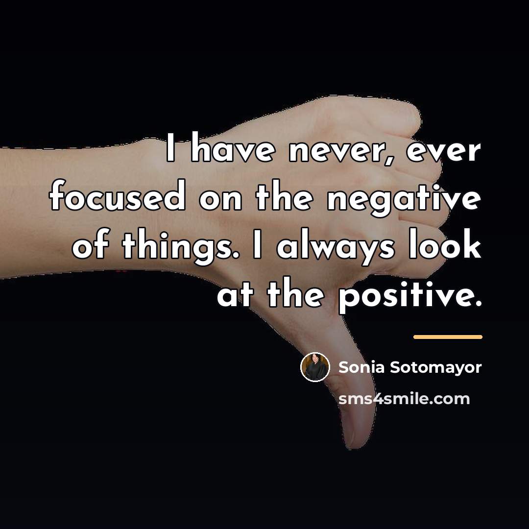 “I have never, ever focused on the negative of things.…” quote by Sonia Sotomayor
