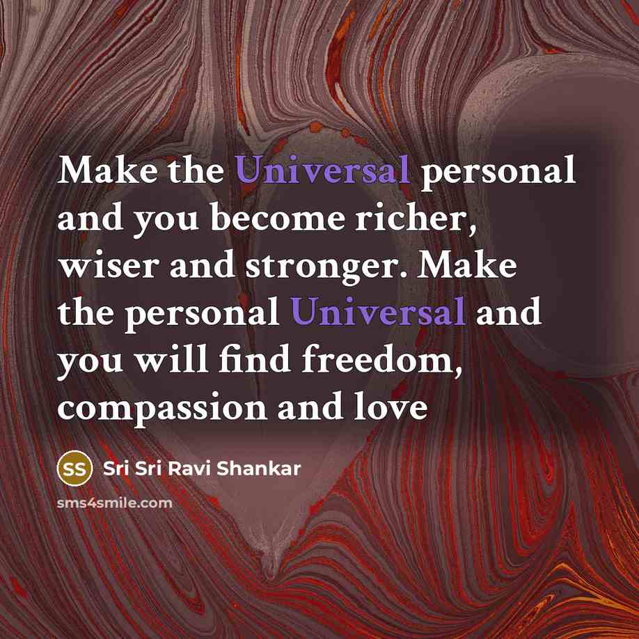 “Make the Universal personal and you become richer, wiser and…” quote by Sri Sri Ravi Shankar