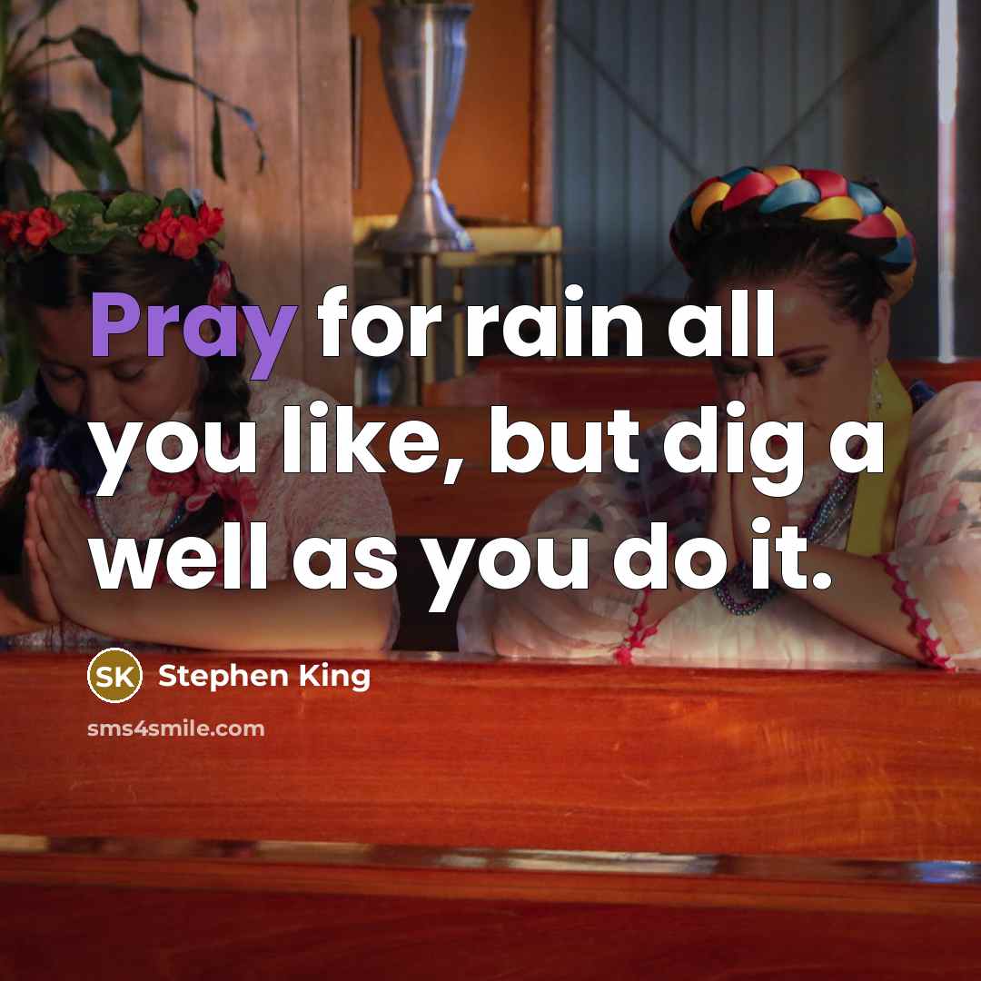 “Pray for rain all you like, but dig a well…” quote by Stephen King