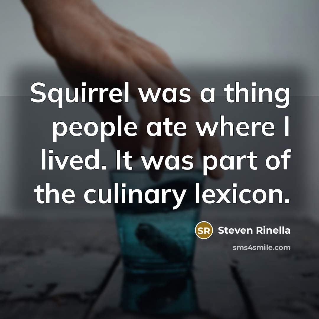 “Squirrel was a thing people ate where I lived. It…” quote by Steven Rinella