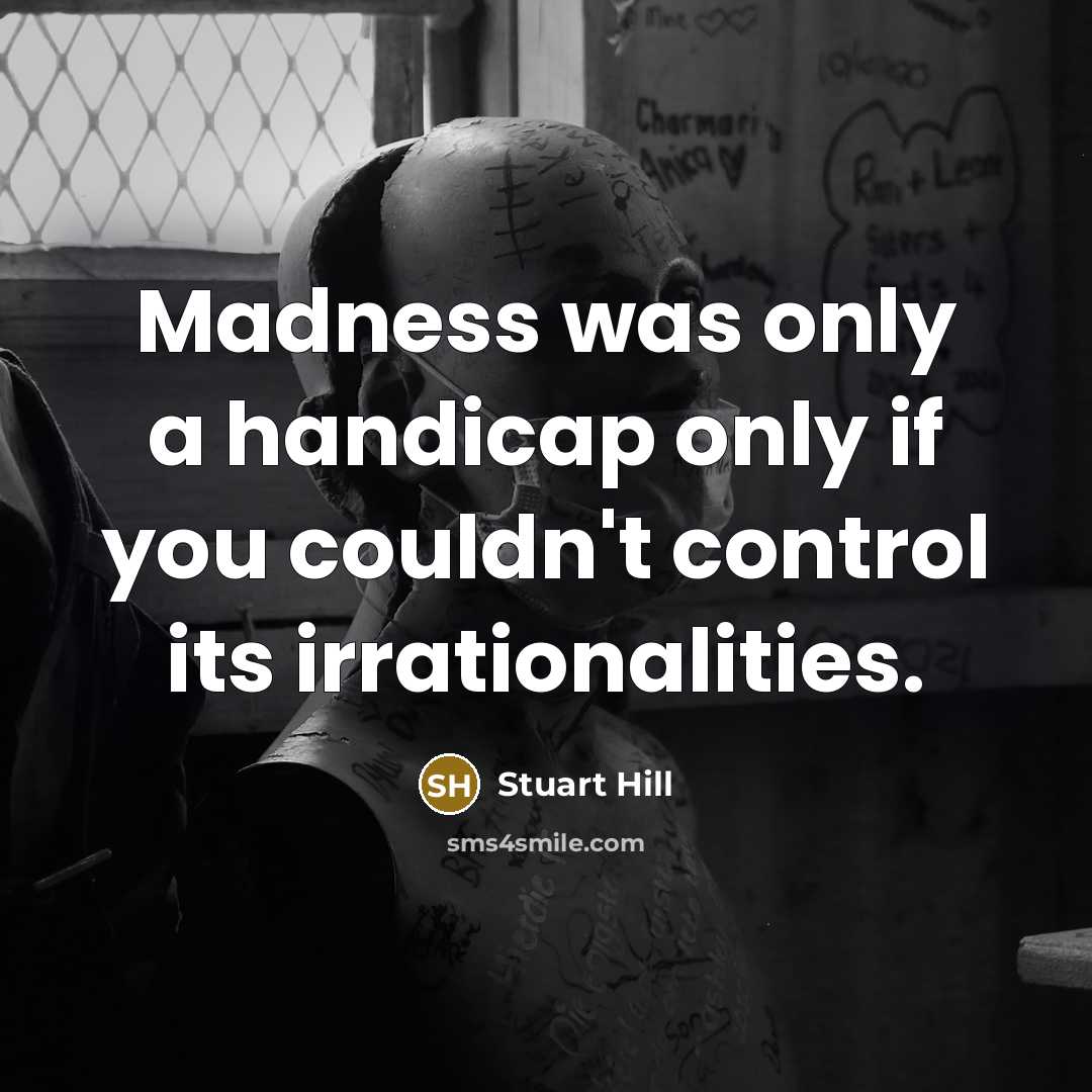 “Madness was only a handicap only if you couldn't control…” quote by Stuart Hill