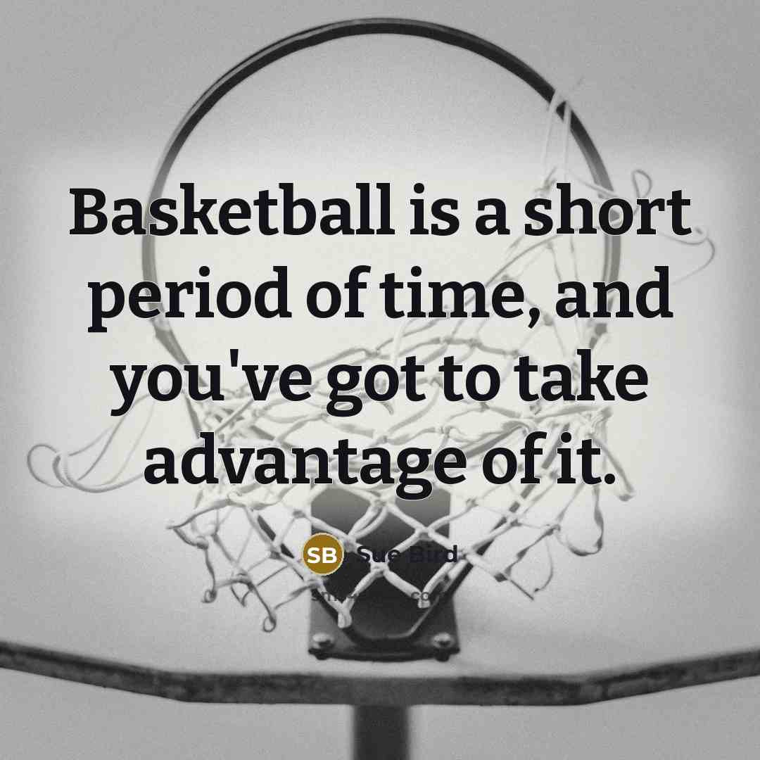 “Basketball is a short period of time, and you've got to take advantage of it.” quote by Sue Bird