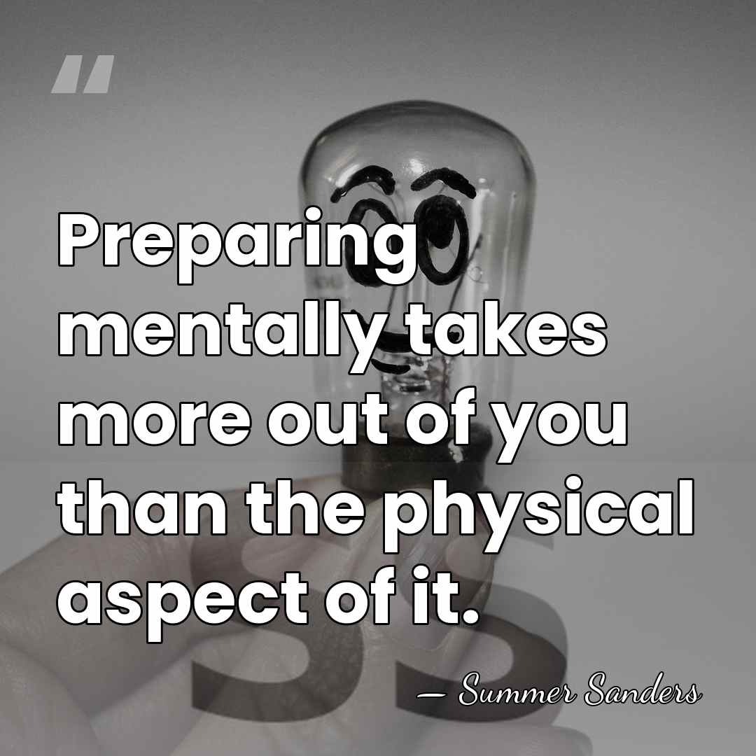 Preparing mentally takes more out of you than the physical aspect of&hellip; - Summer Sanders