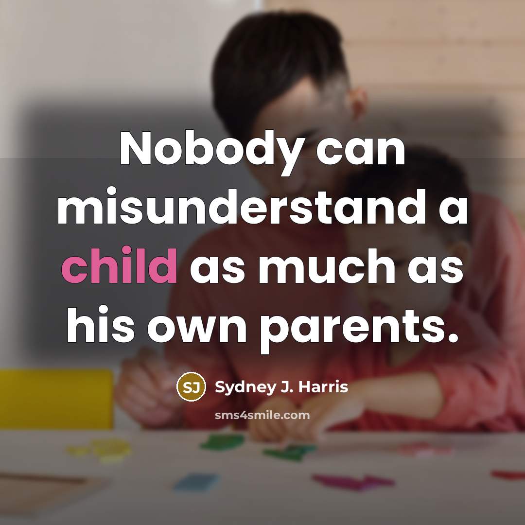 “Nobody can misunderstand a child as much as his own…” quote by Sydney J. Harris
