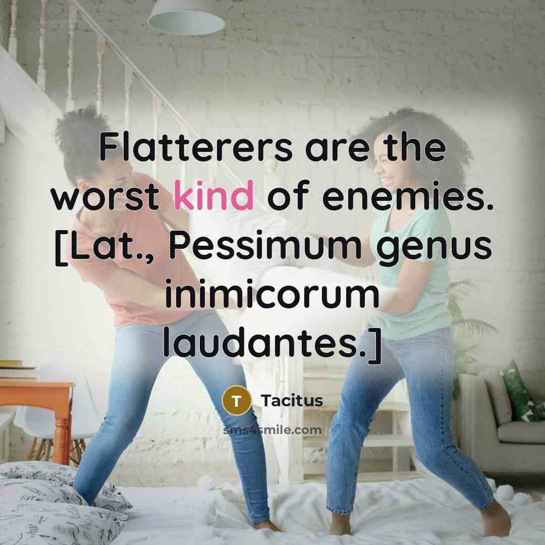 “Flatterers are the worst kind of enemies. [Lat., Pessimum genus…” quote by Tacitus