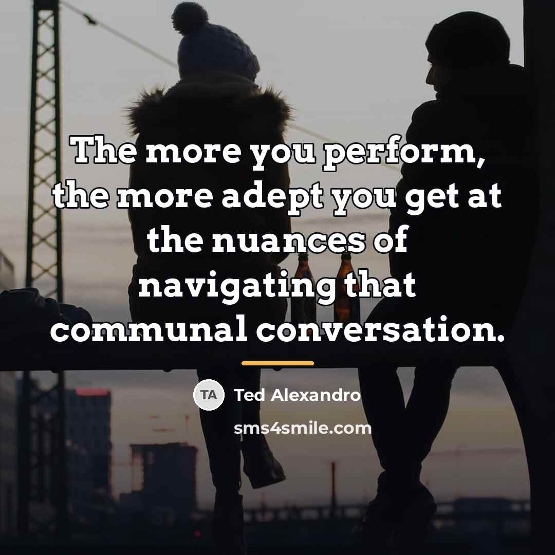“The more you perform, the more adept you get at…” quote by Ted Alexandro