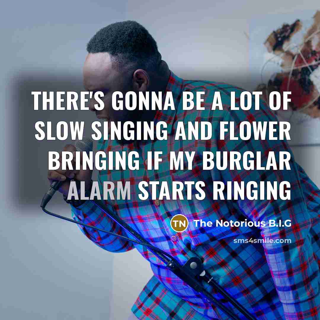 “There's gonna be a lot of slow singing and flower bringing If my burglar alarm starts ringing” quote by The Notorious B.I.G