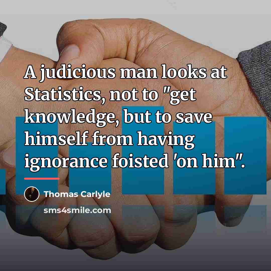 “A judicious man looks at Statistics, not to "get knowledge,…” quote by Thomas Carlyle