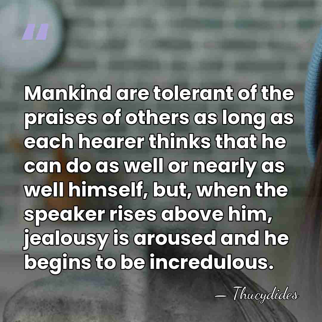 Mankind are tolerant of the praises of others as long as each&hellip; - Thucydides
