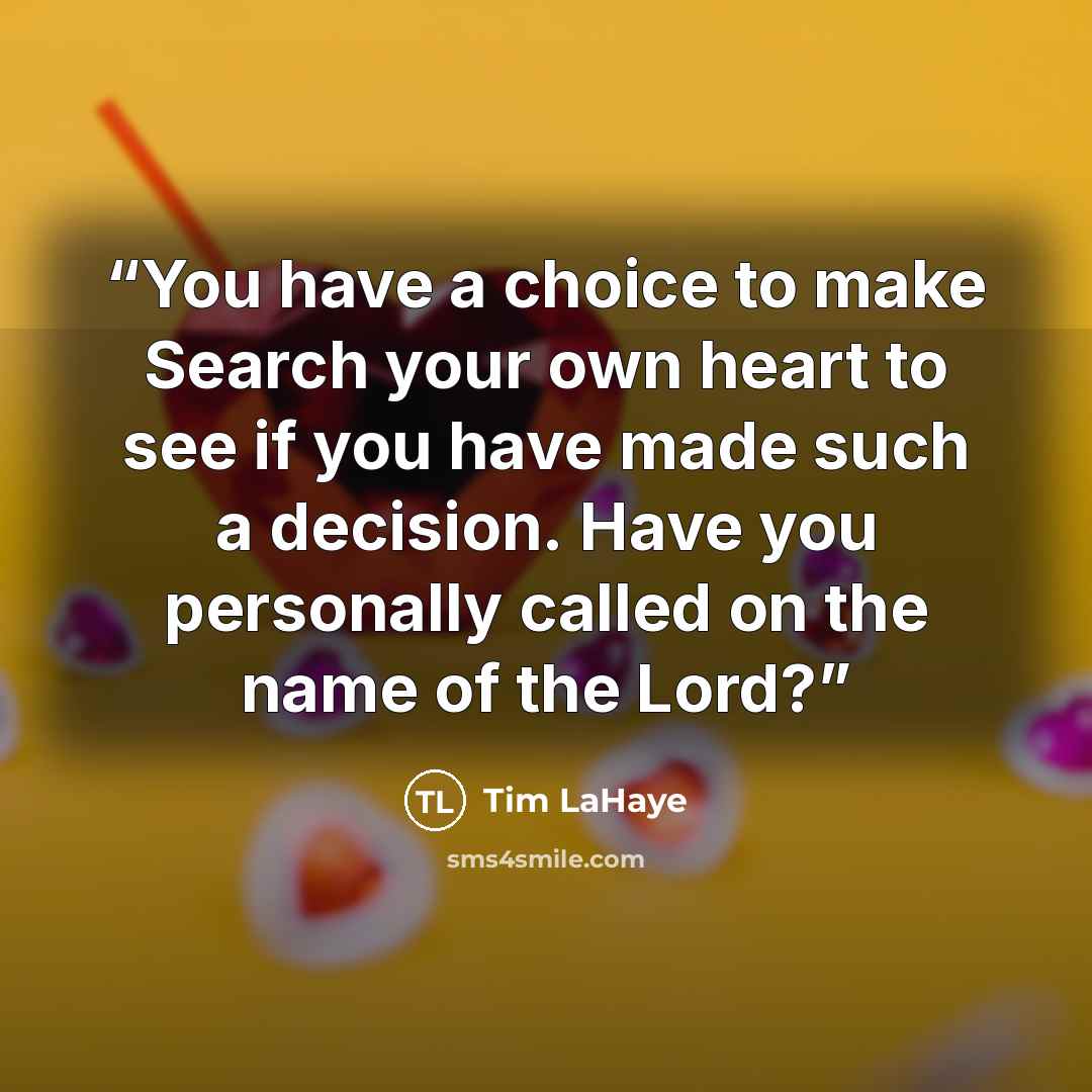 “You have a choice to make Search your own heart to see if you have made such a decision. Have you personally called on the name of the Lord?” quote by Tim LaHaye