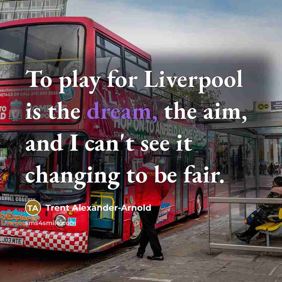 “To play for Liverpool is the dream, the aim, and…” quote by Trent Alexander-Arnold