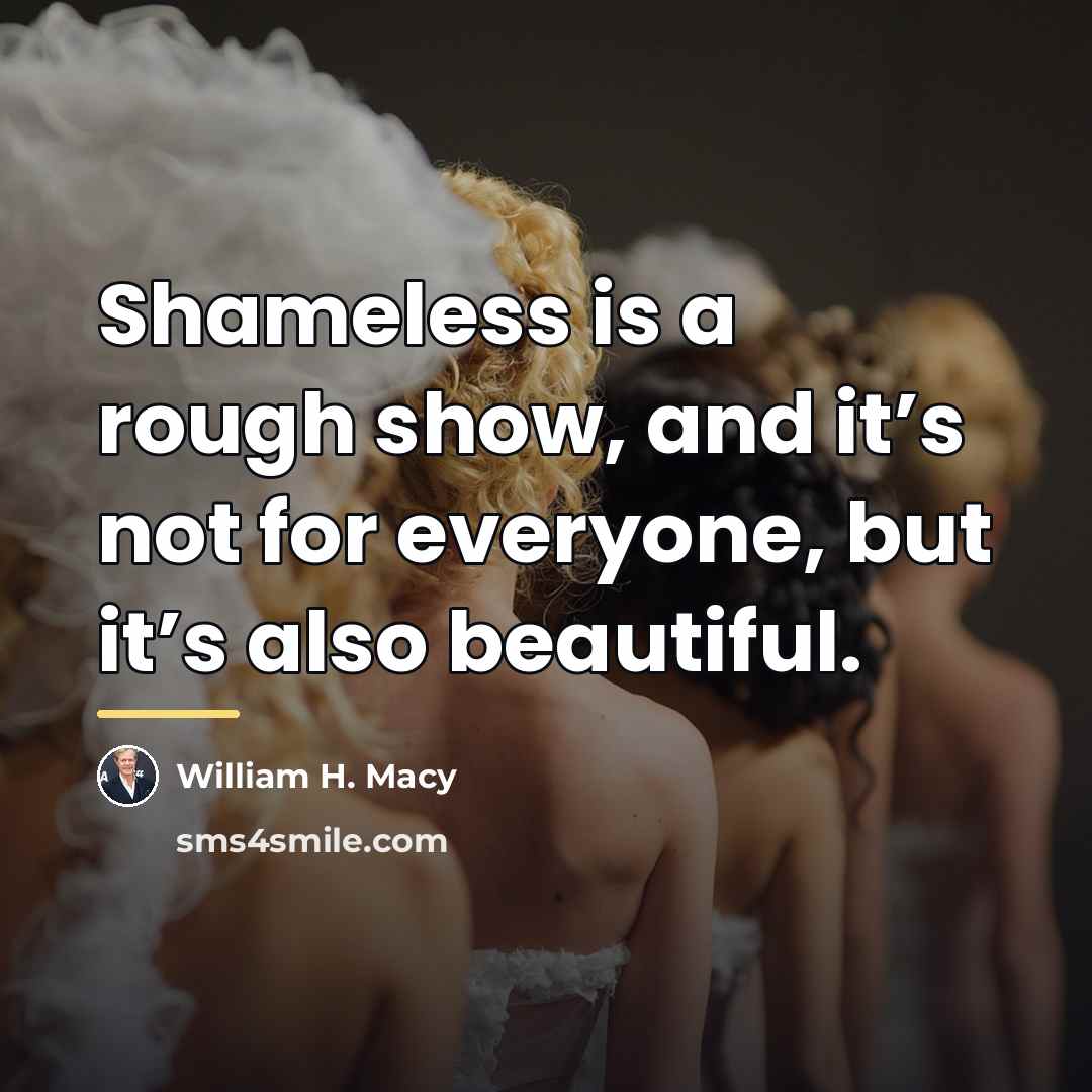 “Shameless is a rough show, and it’s not for everyone,…” quote by William H. Macy