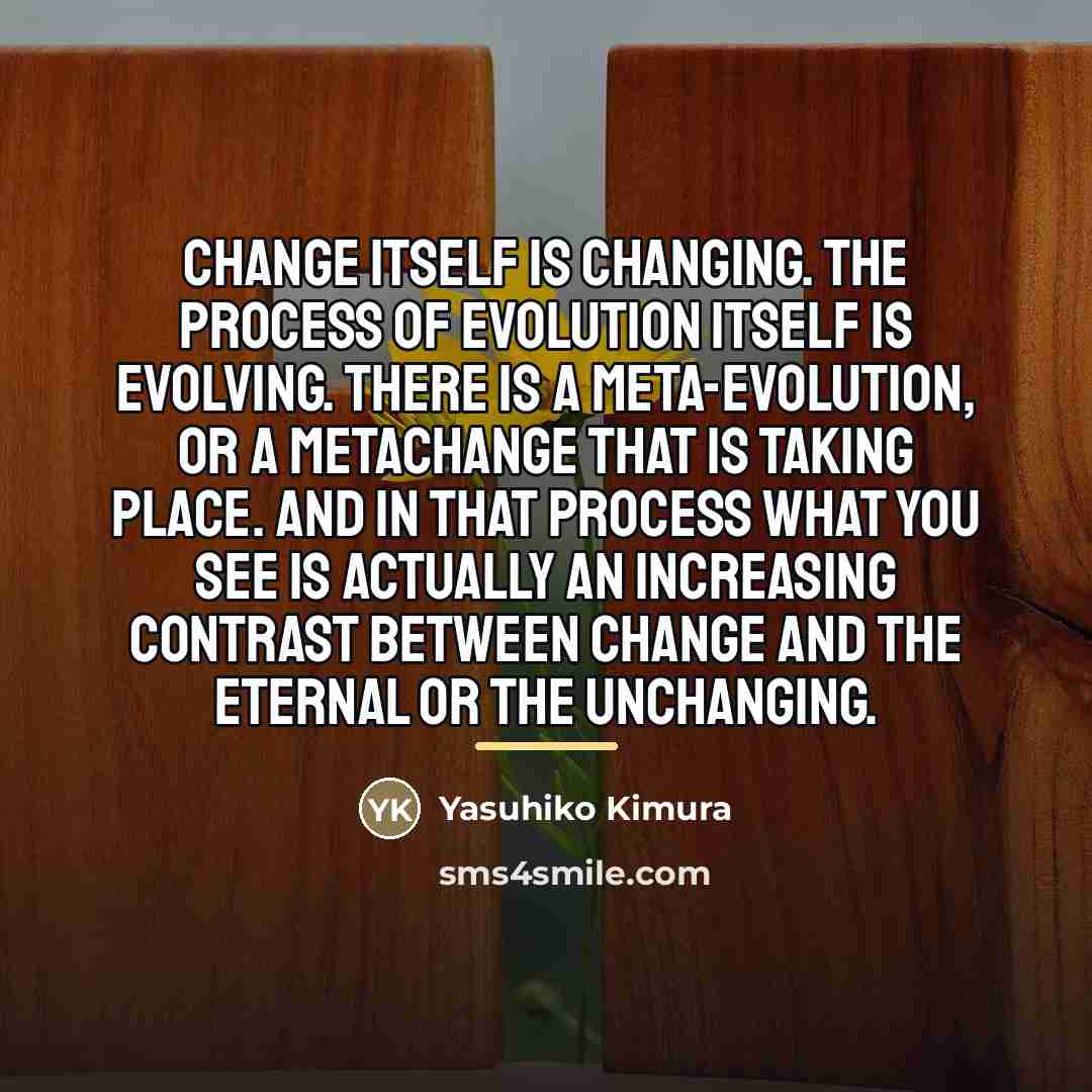 “Change itself is changing. The process of evolution itself is…” quote by Yasuhiko Kimura