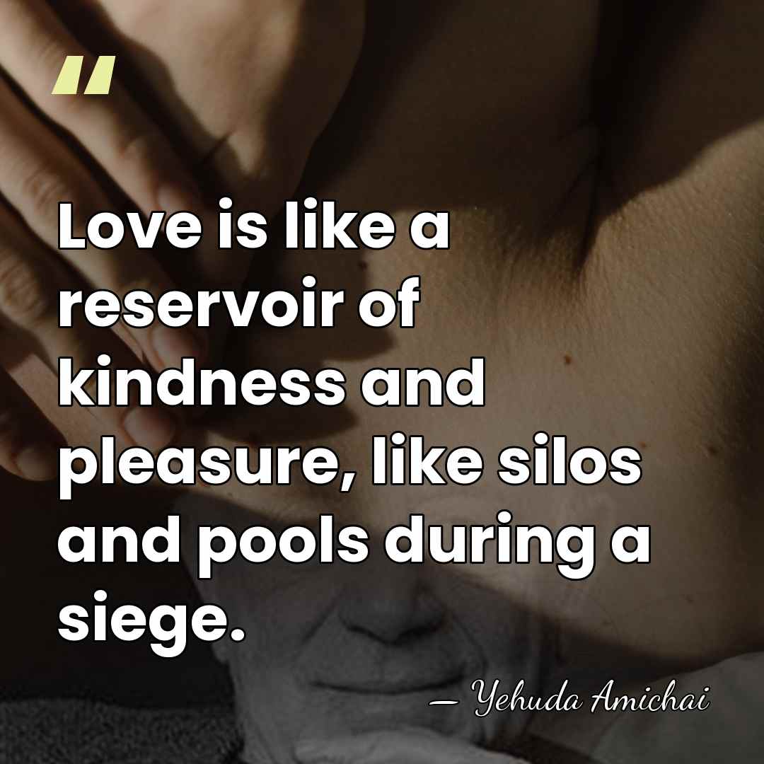 Love is like a reservoir of kindness and pleasure, like silos and&hellip; - Yehuda Amichai