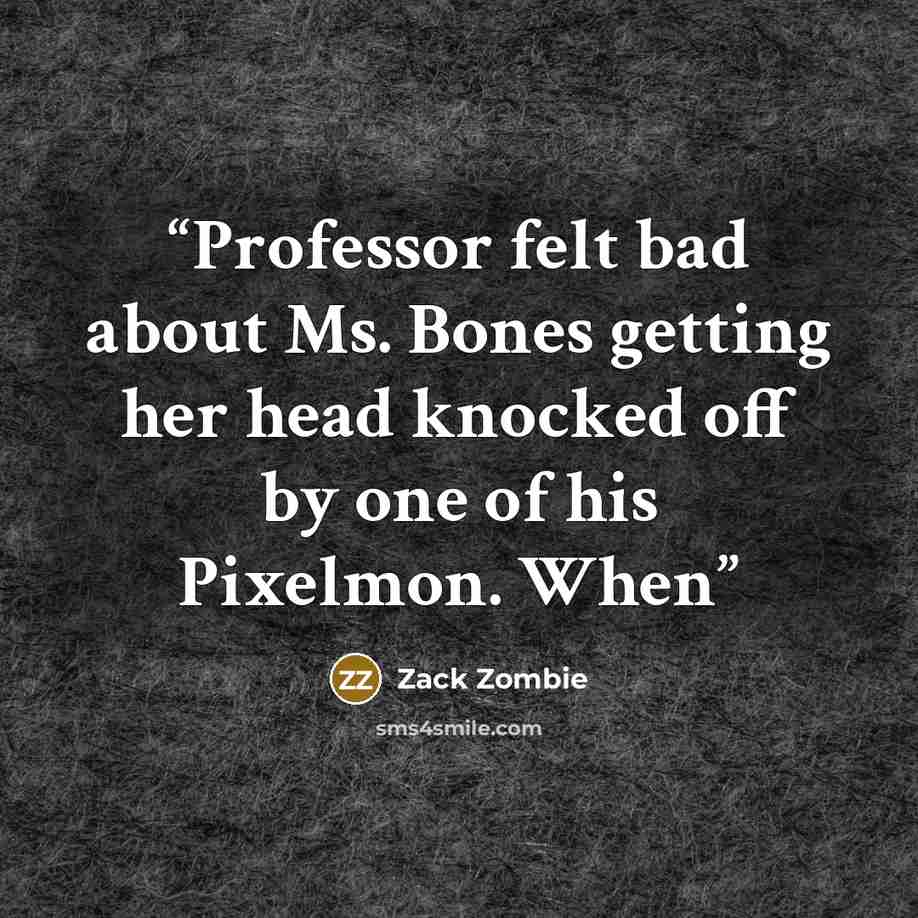 “Professor felt bad about Ms. Bones getting her head knocked off by one of his Pixelmon. When” quote by Zack Zombie