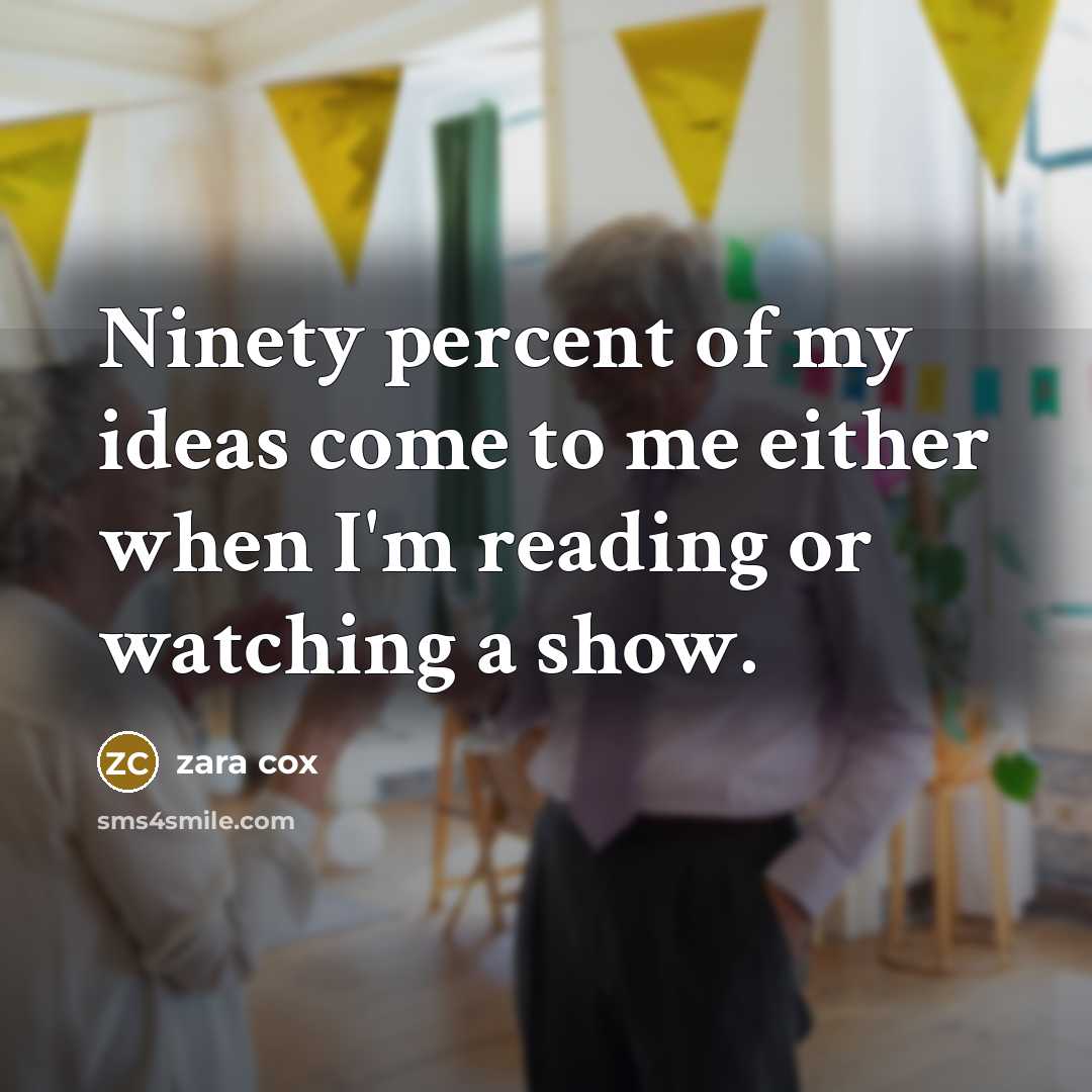 “Ninety percent of my ideas come to me either when…” quote by Zara Cox