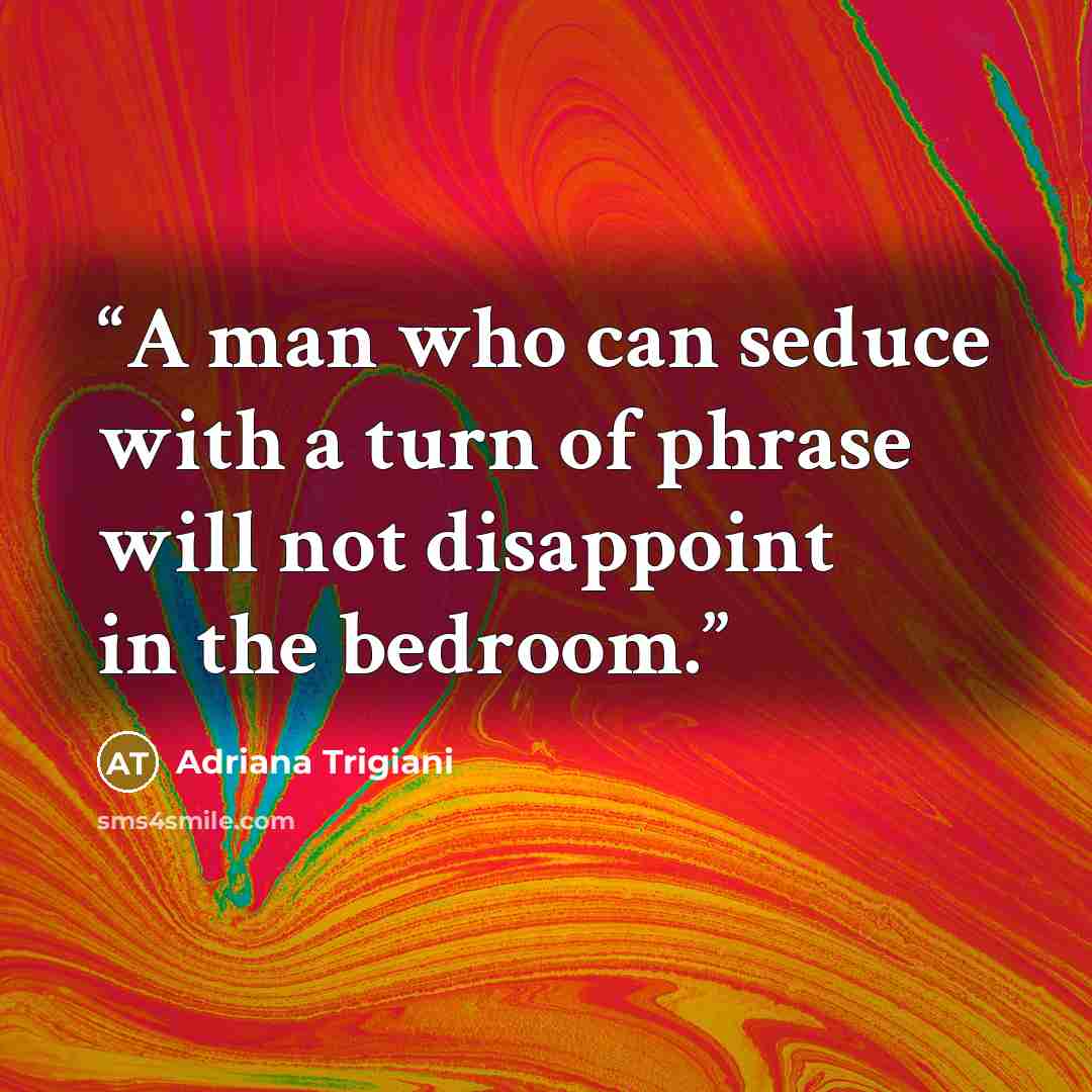 “A man who can seduce with a turn of phrase will not disappoint in the bedroom.” quote by Adriana Trigiani