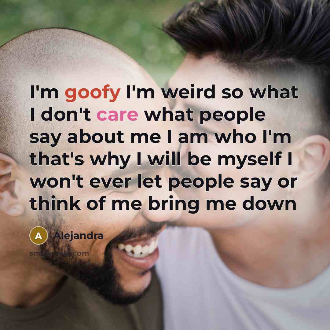 “I'm goofy I'm weird so what I don't care what…” quote by Alejandra