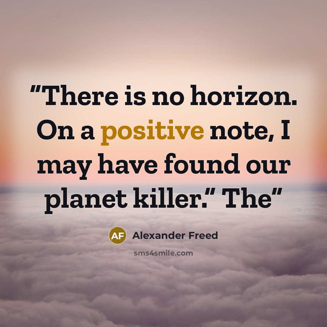 “There is no horizon. On a positive note, I may have found our planet killer.” The” quote by Alexander Freed