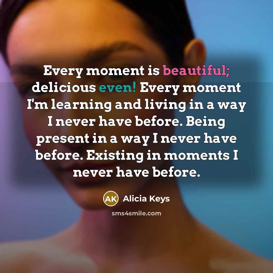 “Every moment is beautiful; delicious even! Every moment I'm learning…” quote by Alicia Keys