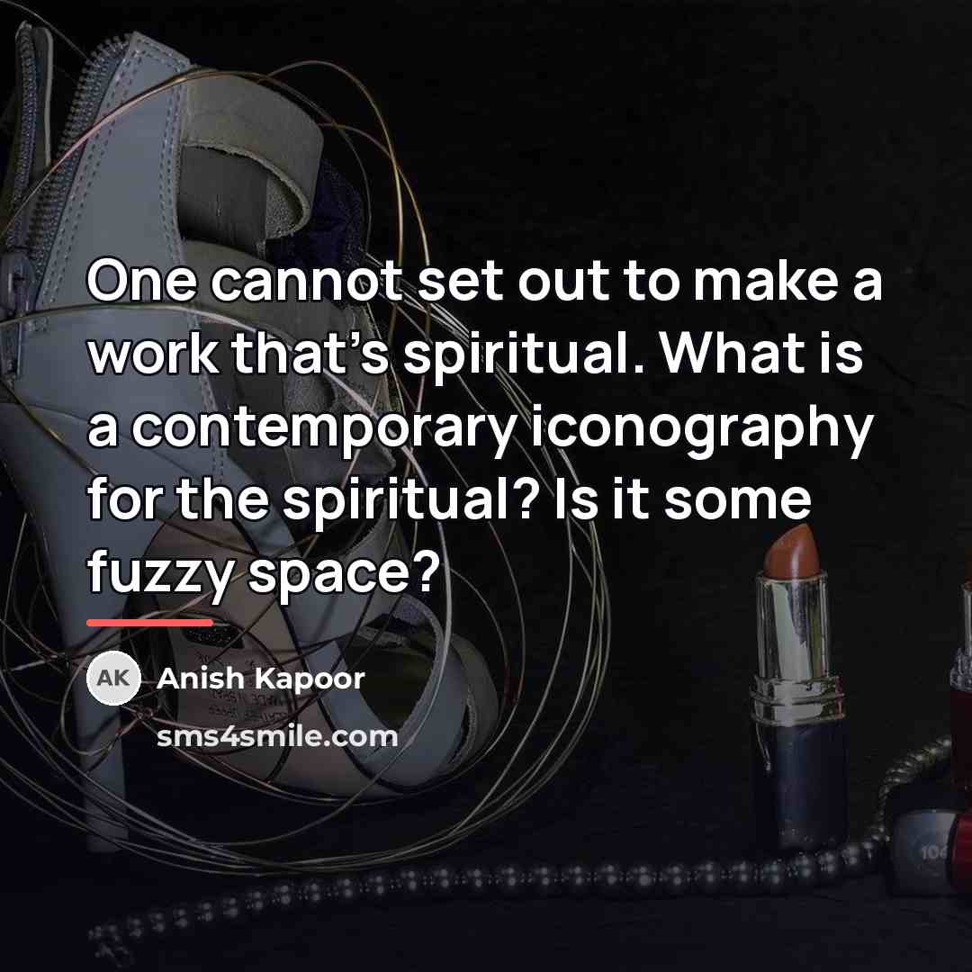 “One cannot set out to make a work that's spiritual.…” quote by Anish Kapoor